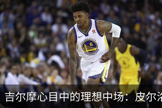吉尔摩心目中的理想中场：皮尔洛与麦克托米奈的完美组合