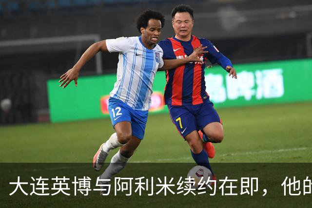 大连英博与阿利米续约在即，他的表现令人期待