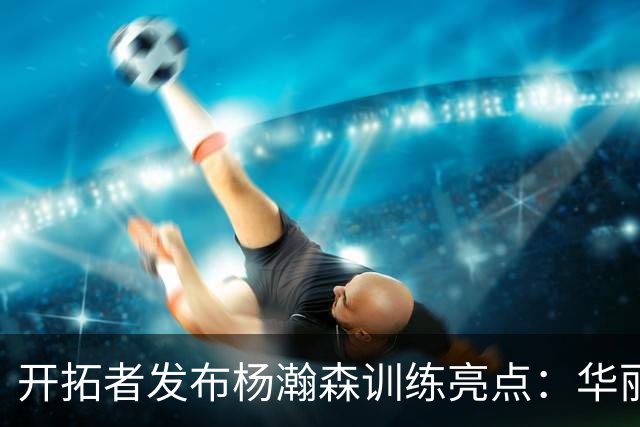 开拓者发布杨瀚森训练亮点：华丽单臂扣篮与梦幻脚步技术展现