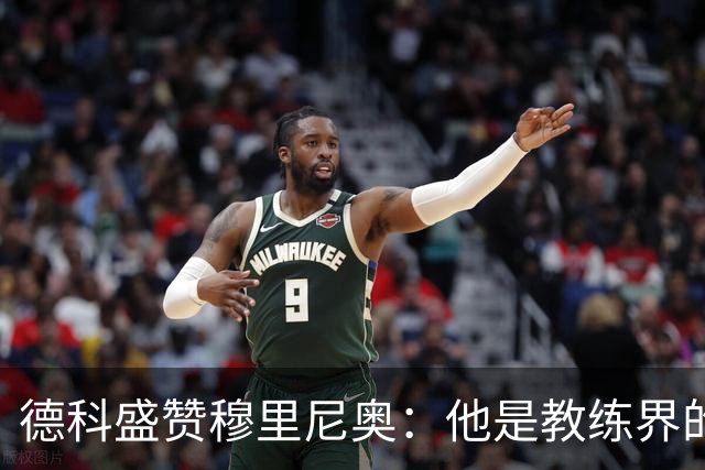 德科盛赞穆里尼奥：他是教练界的传奇之一