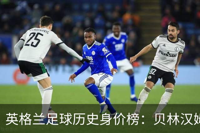 英格兰足球历史身价榜：贝林汉姆2023年高居榜首