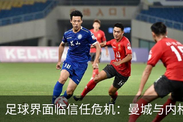足球界面临信任危机：曼城与内格雷拉案的深远影响